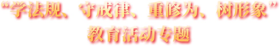 “学法规、守戒律、重修为、树形象”教育活动专题